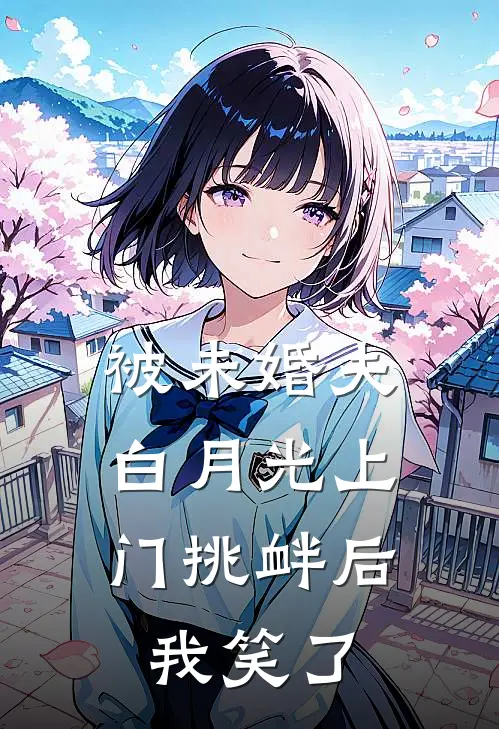 被未婚夫白月光上门挑衅后，我笑了