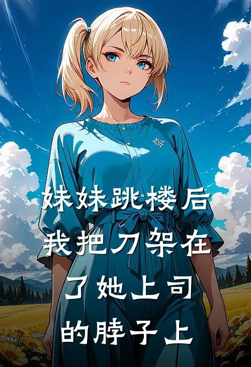 妹妹跳楼后，我把刀架在了她上司的脖子上