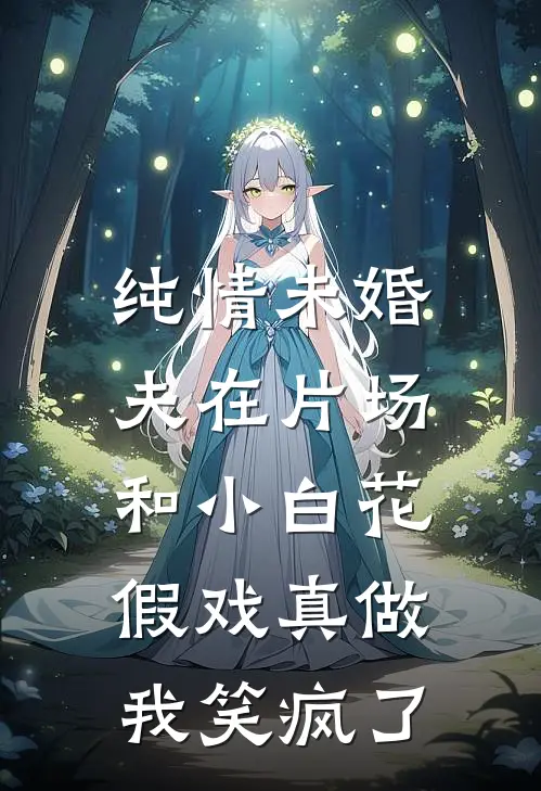 纯情未婚夫在片场和小白花假戏真做，我笑疯了