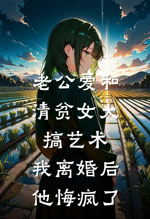 老公爱和清贫女大搞艺术，我离婚后他悔疯了