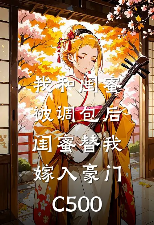 我和闺蜜被调包后，闺蜜替我嫁入豪门C500