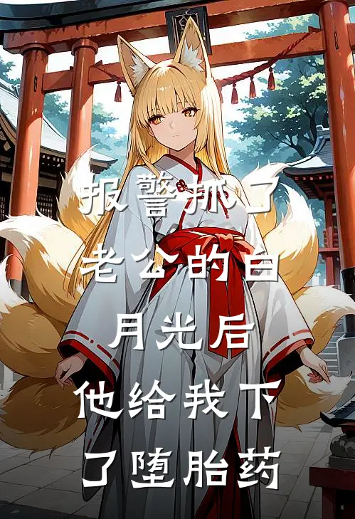 报警抓了老公的白月光后，他给我下了堕胎药