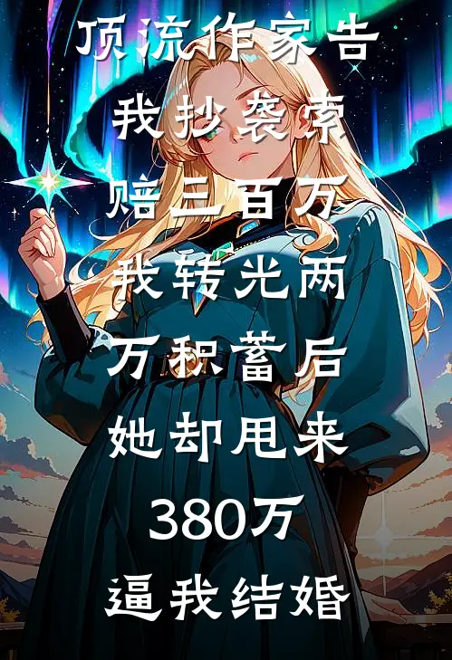 顶流作家告我抄袭索赔三百万，我转光两万积蓄后，她却甩来380万逼我结婚