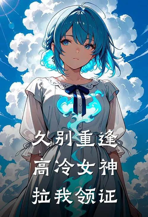 久别重逢：高冷女神拉我领证