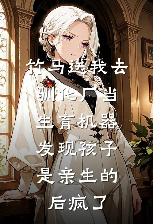 竹马送我去驯化厂当生育机器，发现孩子是亲生的后疯了