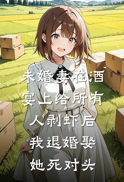 未婚妻在酒宴上给所有人剥虾后，我退婚娶她死对头