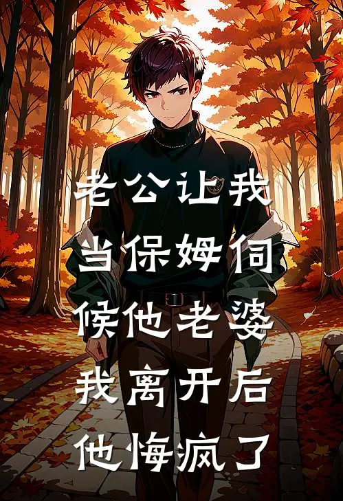 老公让我当保姆伺候他老婆，我离开后他悔疯了