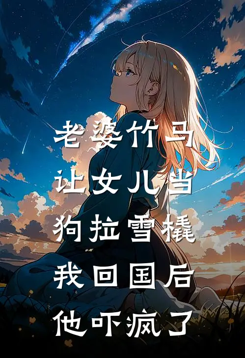 老婆竹马让女儿当狗拉雪橇，我回国后他吓疯了