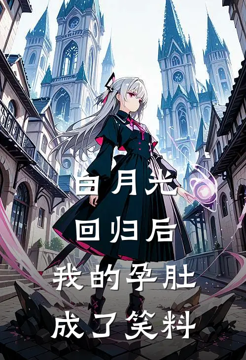 白月光回归后，我的孕肚成了笑料