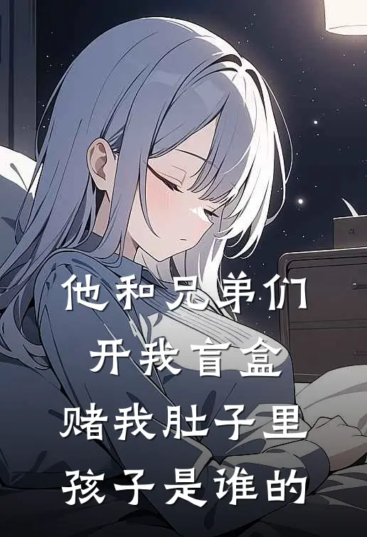 他和兄弟们开我盲盒，赌我肚子里孩子是谁的