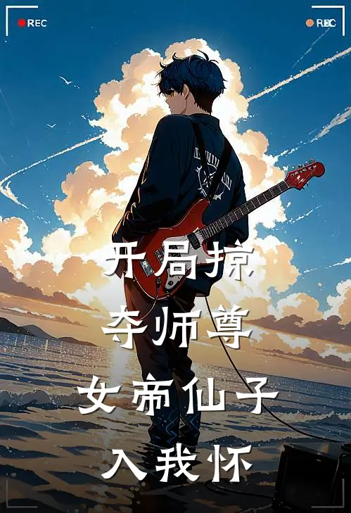 开局掠夺师尊，女帝仙子入我怀