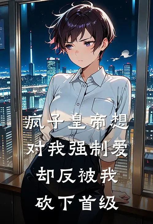 疯子皇帝想对我强制爱，却反被我砍下首级