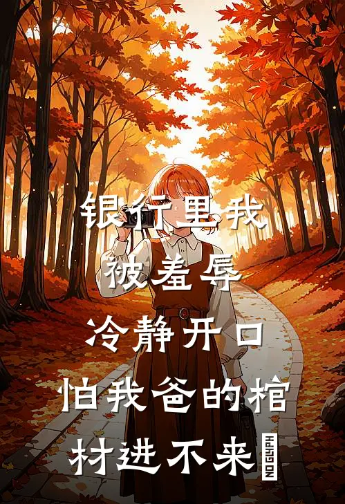 银行里我被羞辱，冷静开口：怕我爸的棺材进不来​