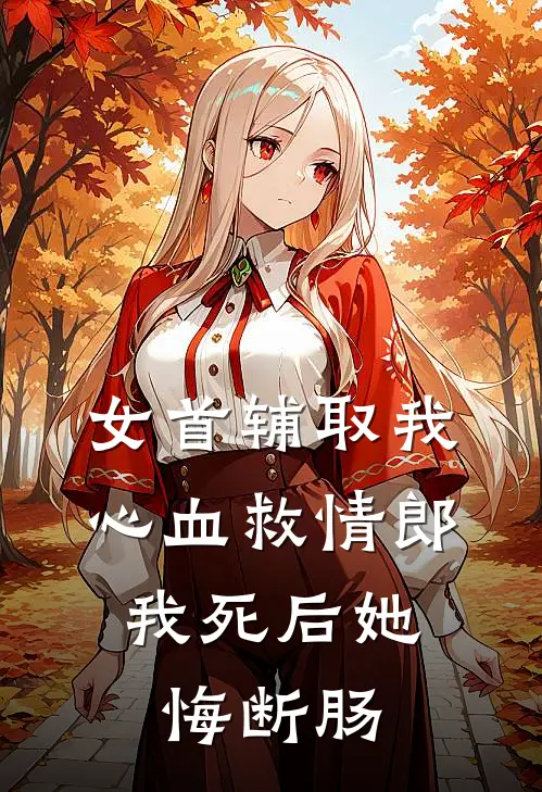 女首辅取我心血救情郎，我死后她悔断肠