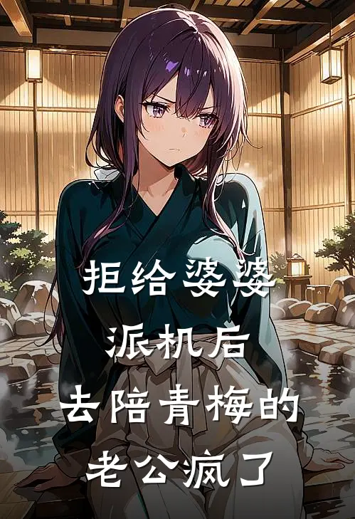 拒给婆婆派机后，去陪青梅的老公疯了