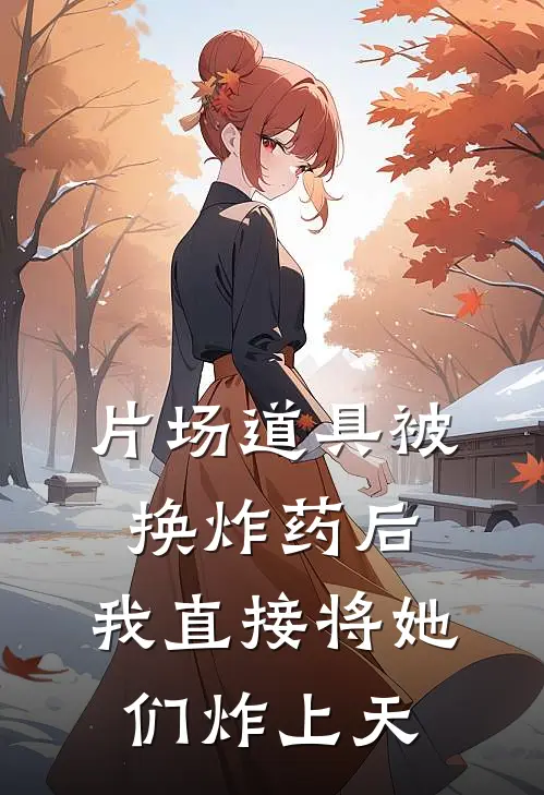 片场道具被换炸药后，我直接将她们炸上天