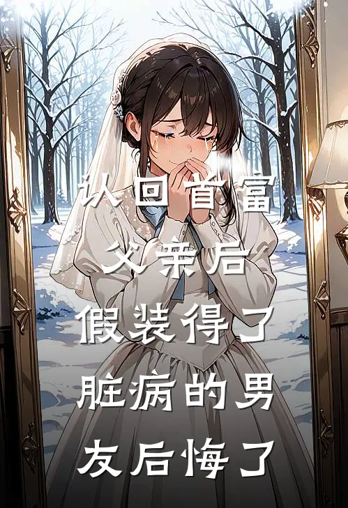 认回首富父亲后，假装得了脏病的男友后悔了