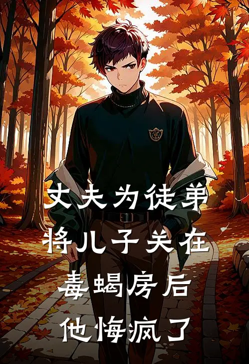 丈夫为徒弟将儿子关在毒蝎房后，他悔疯了