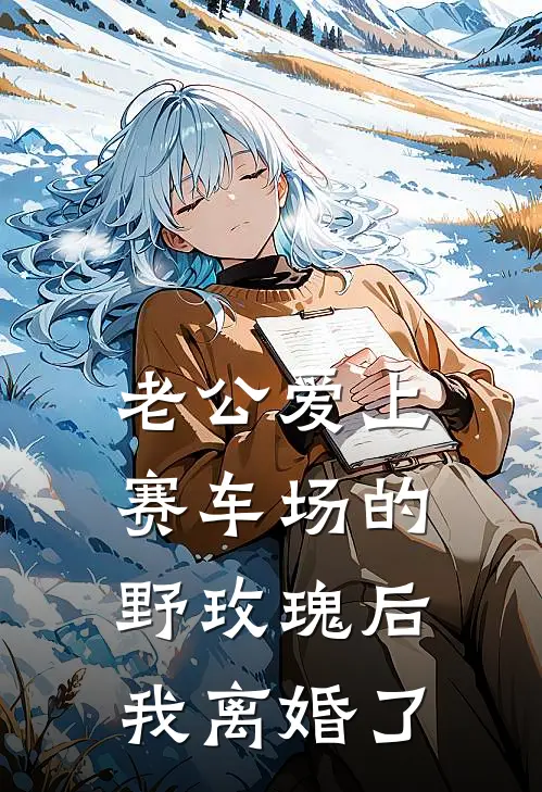 老公爱上赛车场的野玫瑰后，我离婚了