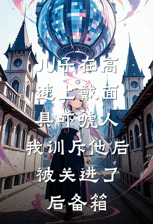 儿子在高速上戴面具吓唬人，我训斥他后，被关进了后备箱