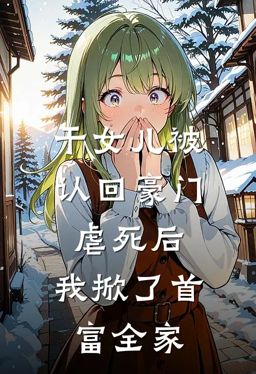 干女儿被认回豪门虐死后，我掀了首富全家