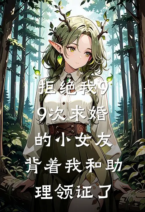 拒绝我99次求婚的小女友，背着我和助理领证了