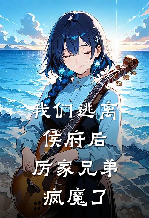 我们逃离侯府后，厉家兄弟疯魔了