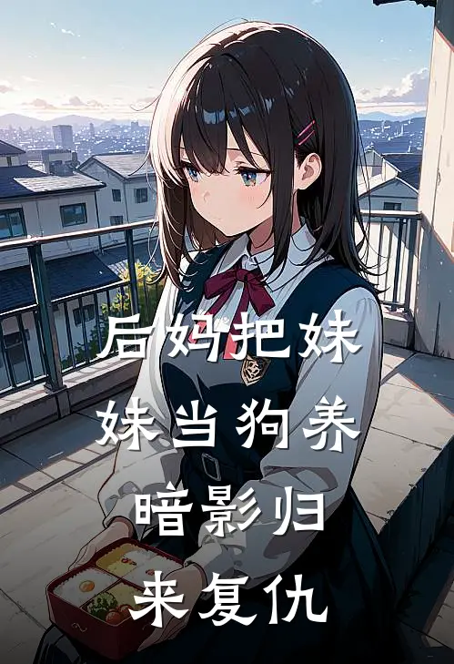 后妈把妹妹当狗养，暗影归来复仇