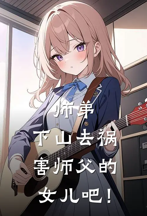 师弟，下山去祸害师父的女儿吧！林小凡叶凌薇已完结小说推荐_完整版小说师弟，下山去祸害师父的女儿吧！(林小凡叶凌薇)