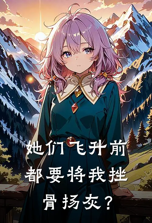 她们飞升前，都要将我挫骨扬灰？(江帆林照月)免费小说完结版_最新章节列表她们飞升前，都要将我挫骨扬灰？(江帆林照月)