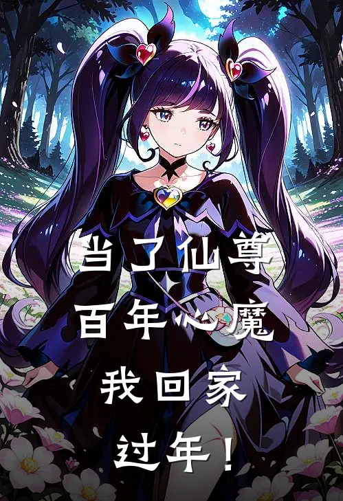 当了仙尊百年心魔，我回家过年！(李道一赵秀娥)完结版小说_最新全本小说当了仙尊百年心魔，我回家过年！李道一赵秀娥