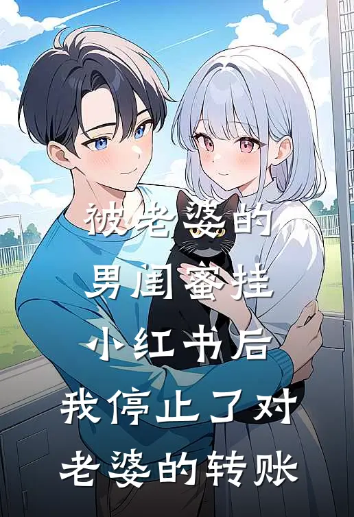 被老婆的男闺蜜挂小红书后，我停止了对老婆的转账(王子豪秦哥)免费阅读_无弹窗全文免费阅读被老婆的男闺蜜挂小红书后，我停止了对老婆的转账王子豪秦哥