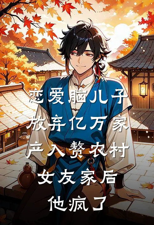 恋爱脑儿子放弃亿万家产入赘农村女友家后，他疯了(林妍沈景行)免费小说完结版_最新章节列表恋爱脑儿子放弃亿万家产入赘农村女友家后，他疯了(林妍沈景行)