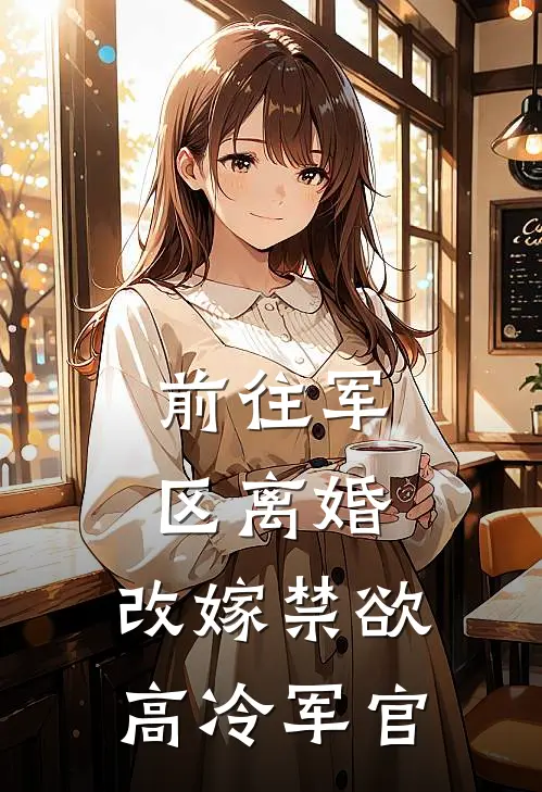 前往军区离婚，改嫁禁欲高冷军官楚予恬周丽娇免费小说全文阅读_免费小说在线阅读前往军区离婚，改嫁禁欲高冷军官楚予恬周丽娇