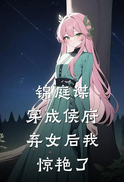 锦庭谋：穿成侯府弃女后我惊艳了