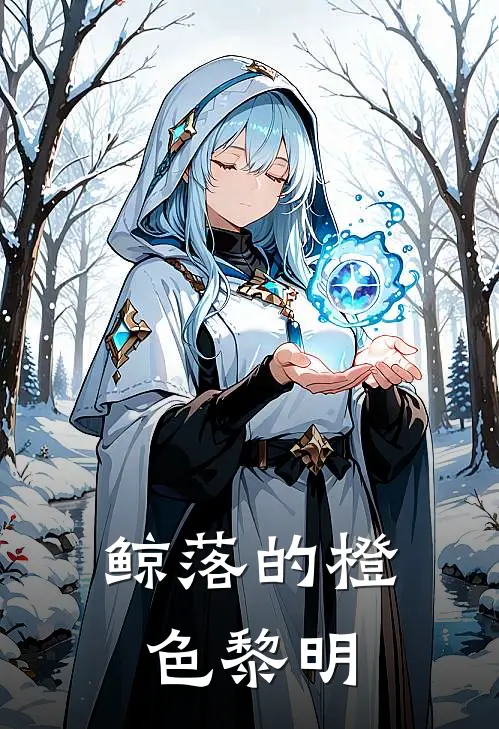 鲸落的橙色黎明(瑾岚嵇安)最新小说_免费阅读完整版小说鲸落的橙色黎明(瑾岚嵇安)