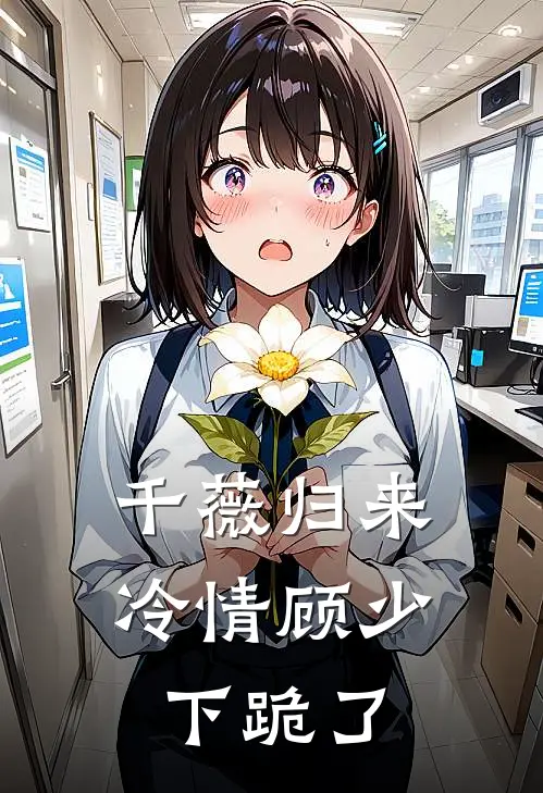 千薇归来，冷情顾少下跪了