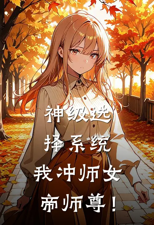 神级选择系统，我冲师女帝师尊！(叶清歌梦白璃)热门小说排行_完结版小说神级选择系统，我冲师女帝师尊！叶清歌梦白璃