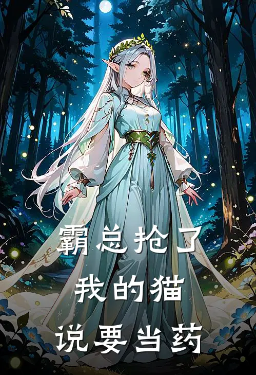 霸总抢了我的猫，说要当药(白山林晚雨)新热门小说_免费完结小说霸总抢了我的猫，说要当药(白山林晚雨)