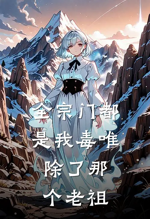 全宗门都是我毒唯，除了那个老祖(钟离林清风)火爆小说_《全宗门都是我毒唯，除了那个老祖》钟离林清风小说免费在线阅读