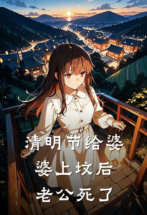 清明节给婆婆上坟后，老公死了林婉如周明远完本热门小说_完本小说免费清明节给婆婆上坟后，老公死了(林婉如周明远)