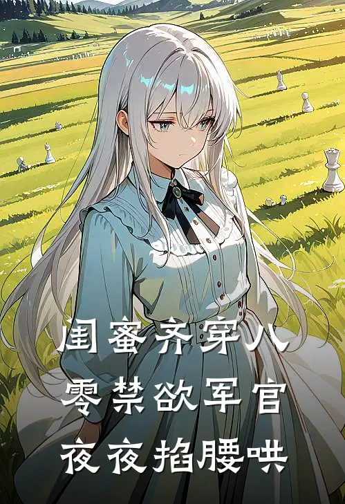 闺蜜齐穿八零禁欲军官夜夜掐腰哄(宋千予苏挽月)完整版免费阅读_(闺蜜齐穿八零禁欲军官夜夜掐腰哄)全章节免费在线阅读