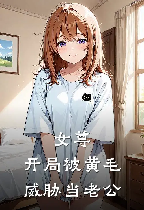 女尊：开局被黄毛威胁当老公(醉陌江妄月)全本完结小说_完整版免费全文阅读女尊：开局被黄毛威胁当老公(醉陌江妄月)