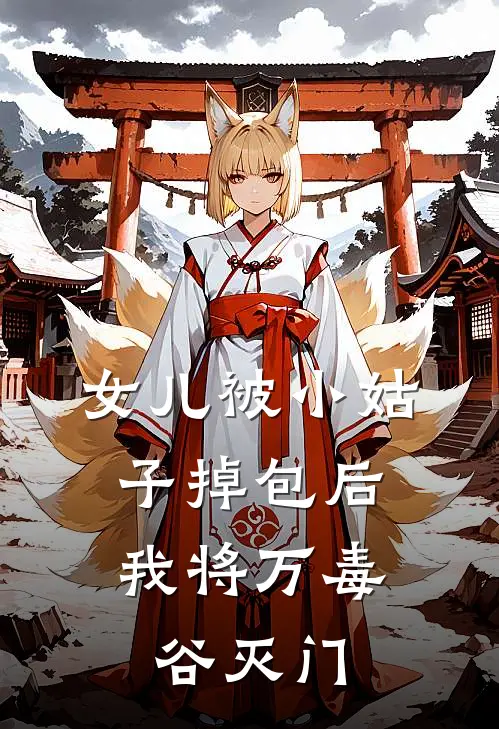 女儿被小姑子掉包后，我将万毒谷灭门