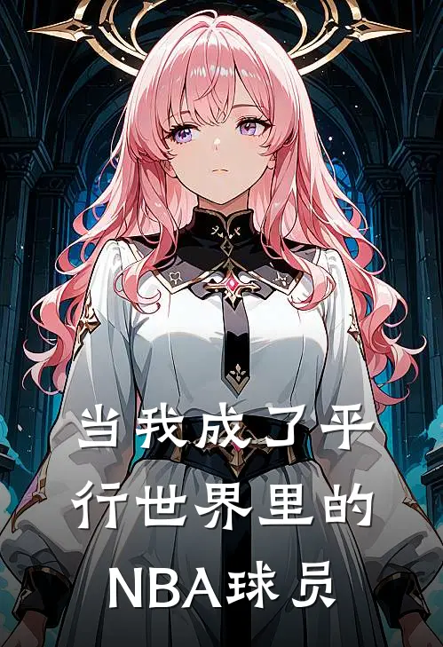 当我成了平行世界里的NBA球员加里森马库斯最新完结小说推荐_最新更新小说当我成了平行世界里的NBA球员(加里森马库斯)