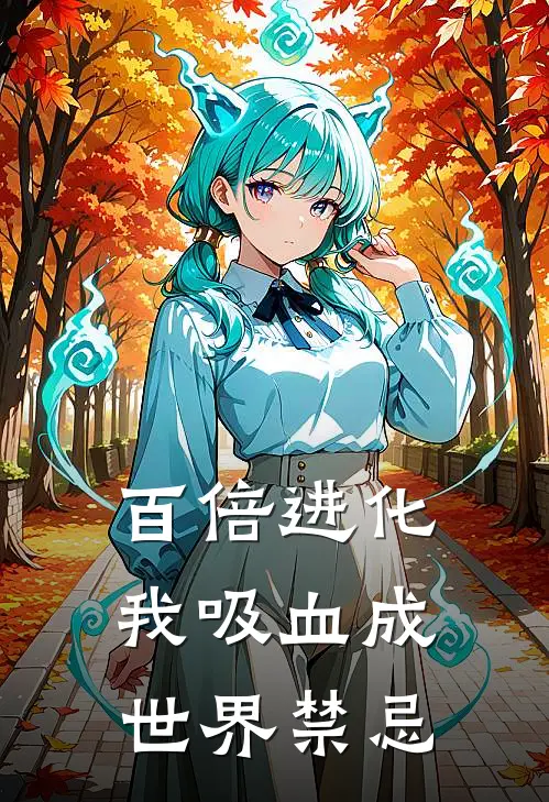 百倍进化，我吸血成世界禁忌(白林夕文泽)完结的热门小说_全本免费完结小说百倍进化，我吸血成世界禁忌(白林夕文泽)